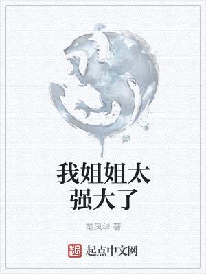 我jiejie太强大了小说在线阅读下载